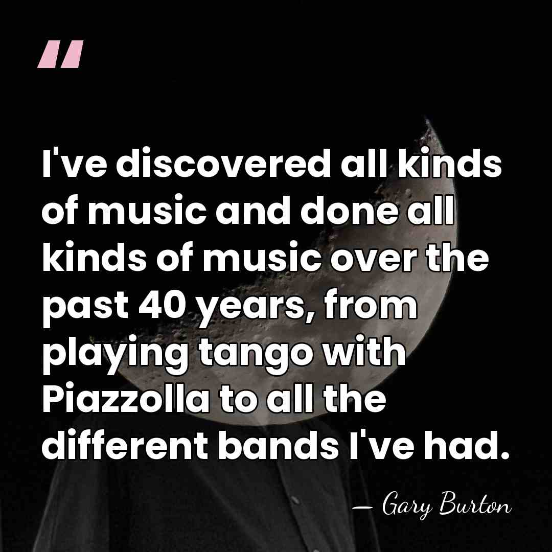 I've discovered all kinds of music and done all kinds of music&hellip; - Gary Burton