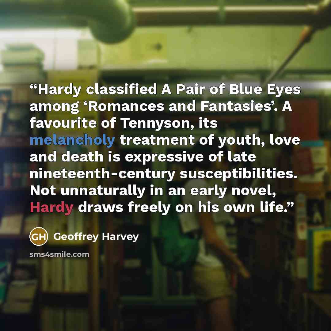 “Hardy classified A Pair of Blue Eyes among ‘Romances and Fantasies’. A favourite of Tennyson, its melancholy treatment of youth, love and death is expressive of late nineteenth-century susceptibilities. Not unnaturally in an early novel, Hardy draws freely on his own life.” quote by Geoffrey Harvey