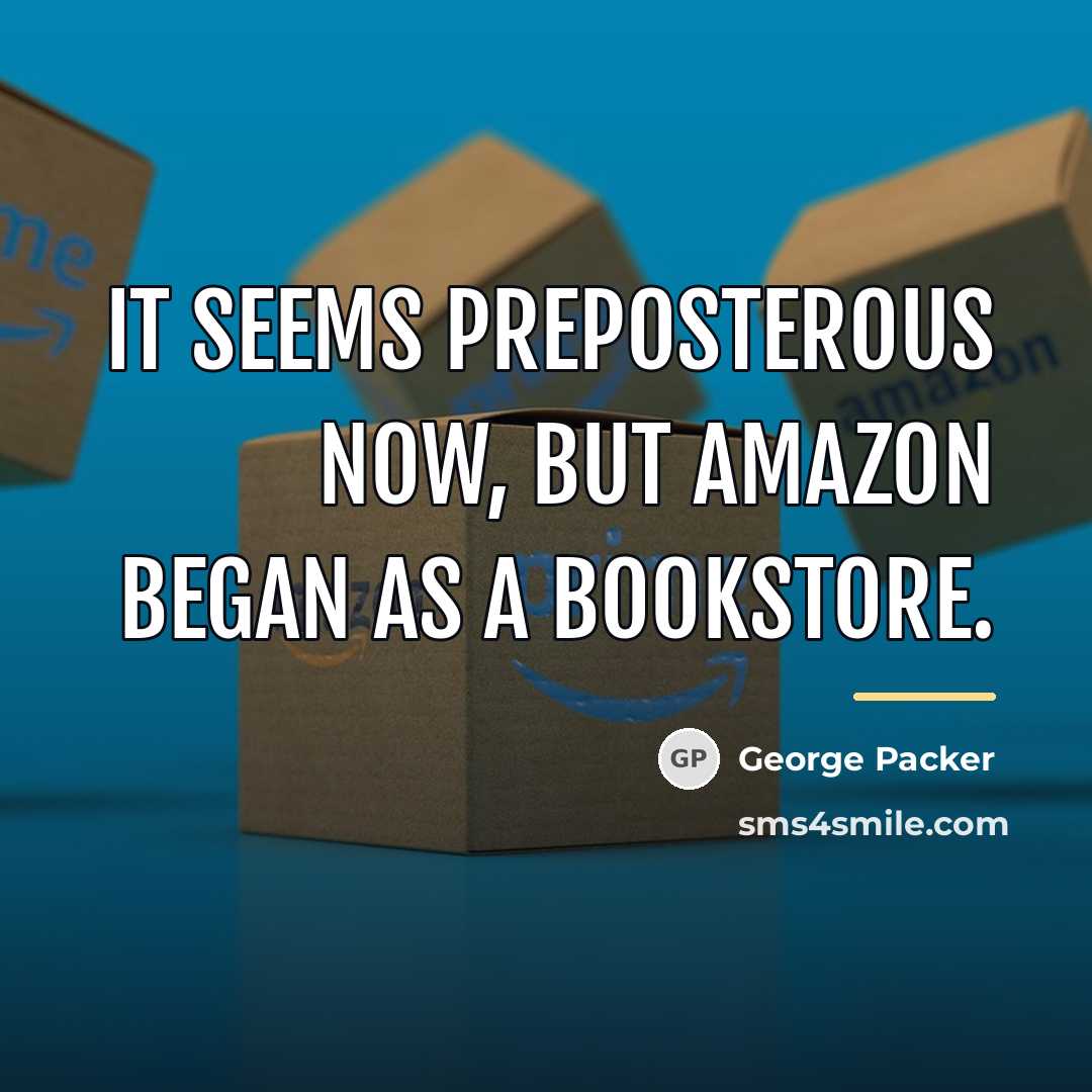 “It seems preposterous now, but Amazon began as a bookstore.…” quote by George Packer