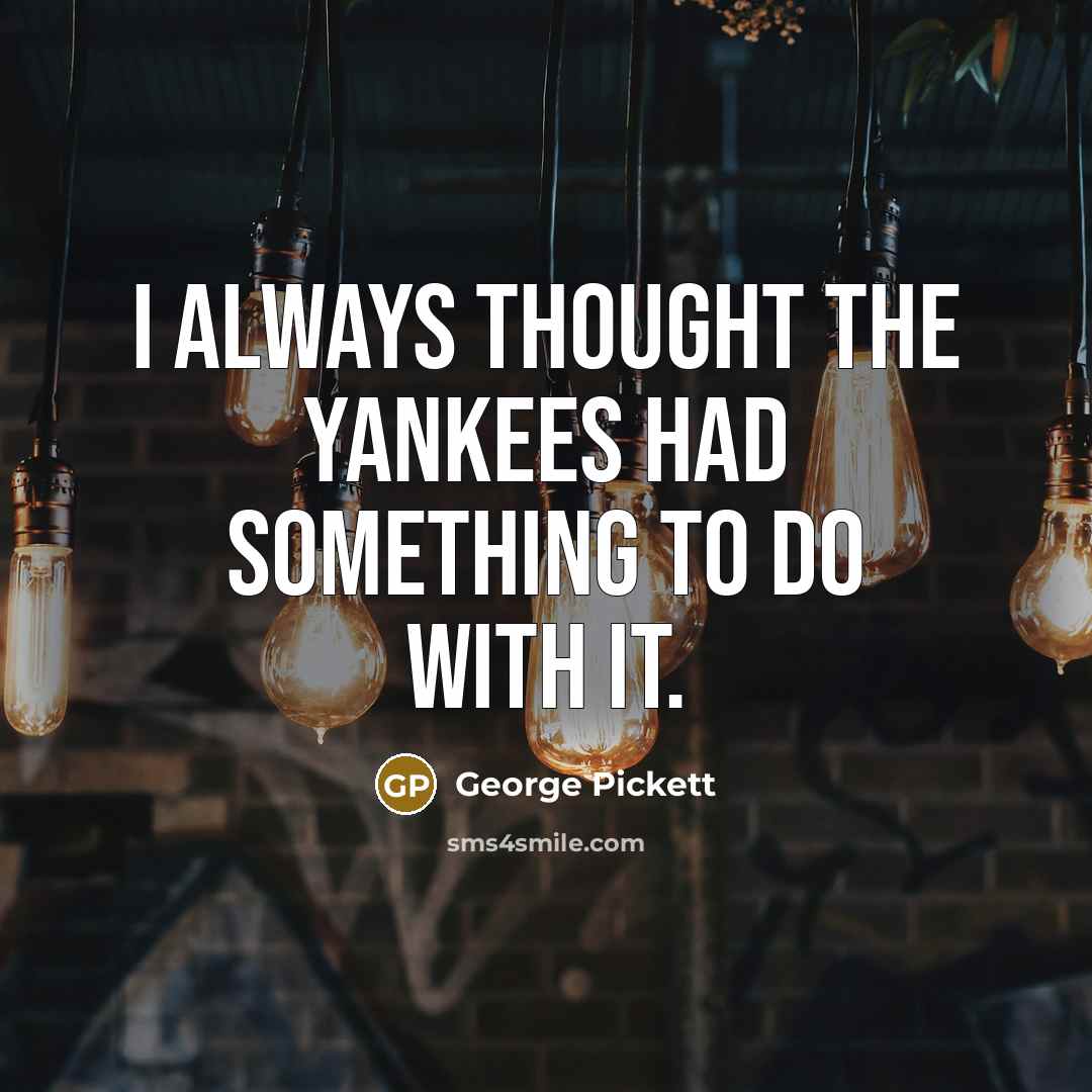 “I always thought the Yankees had something to do with…” quote by George Pickett