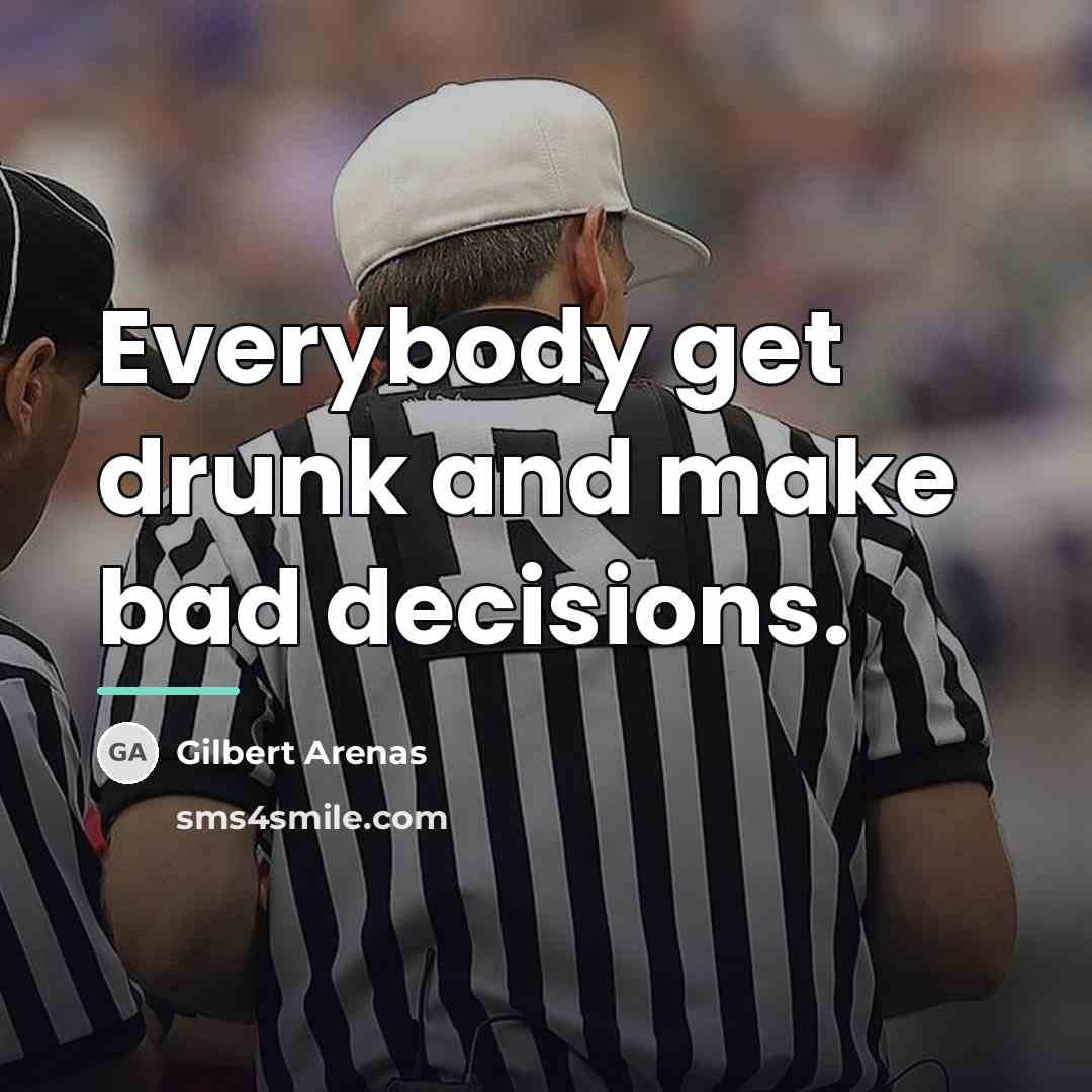 “Everybody get drunk and make bad decisions.…” quote by Gilbert Arenas