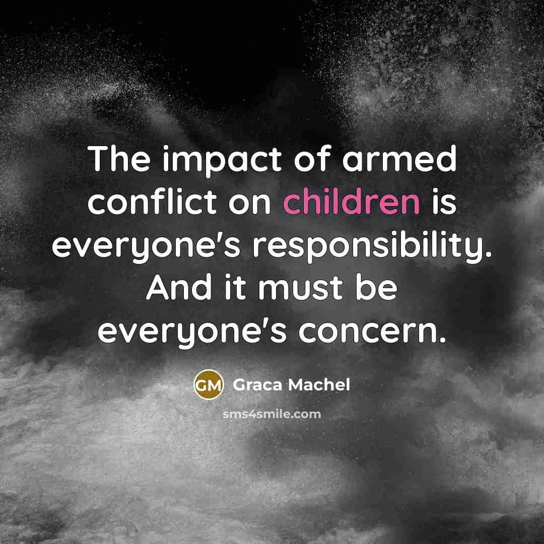 “The impact of armed conflict on children is everyone's responsibility.…” quote by Graca Machel