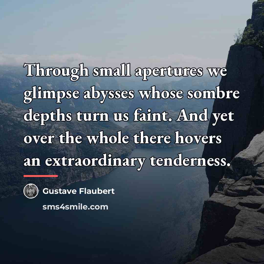 “Through small apertures we glimpse abysses whose sombre depths turn…” quote by Gustave Flaubert