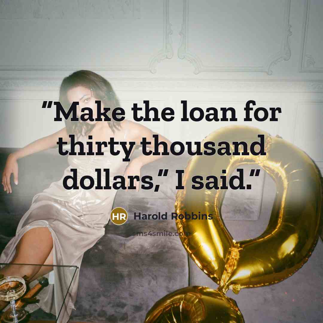 “Make the loan for thirty thousand dollars,” I said.” quote by Harold Robbins