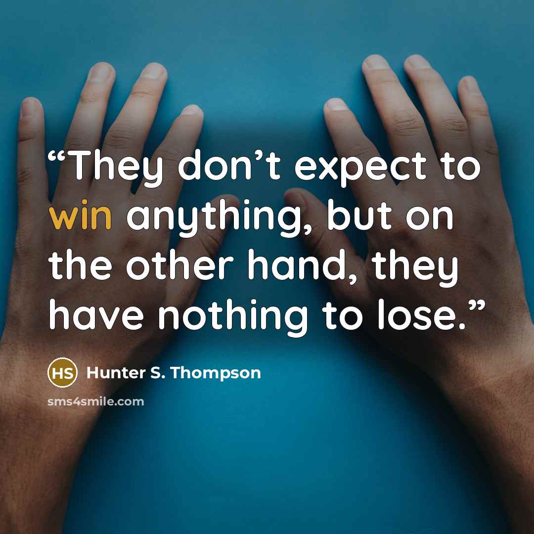 “They don’t expect to win anything, but on the other hand, they have nothing to lose.” quote by Hunter S. Thompson