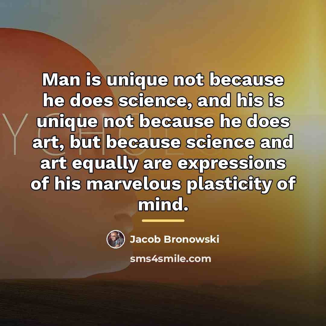 “Man is unique not because he does science, and his…” quote by Jacob Bronowski