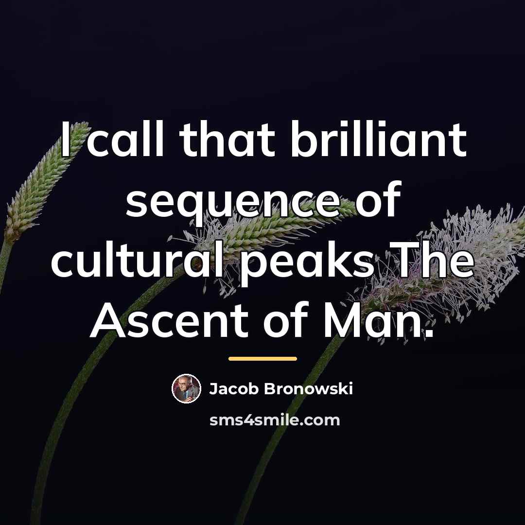 “I call that brilliant sequence of cultural peaks The Ascent…” quote by Jacob Bronowski