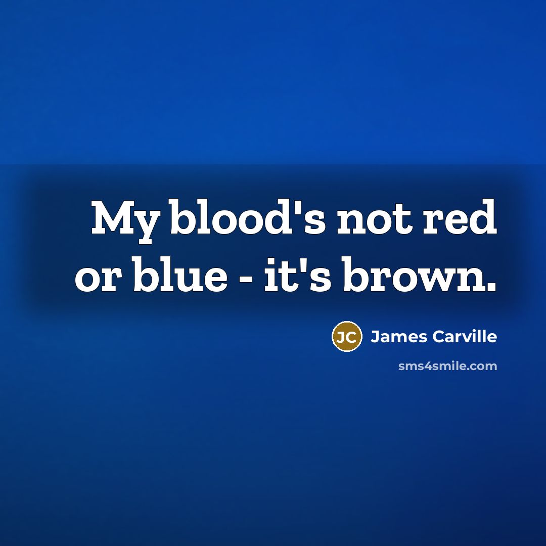 “My blood's not red or blue - it's brown.…” quote by James Carville