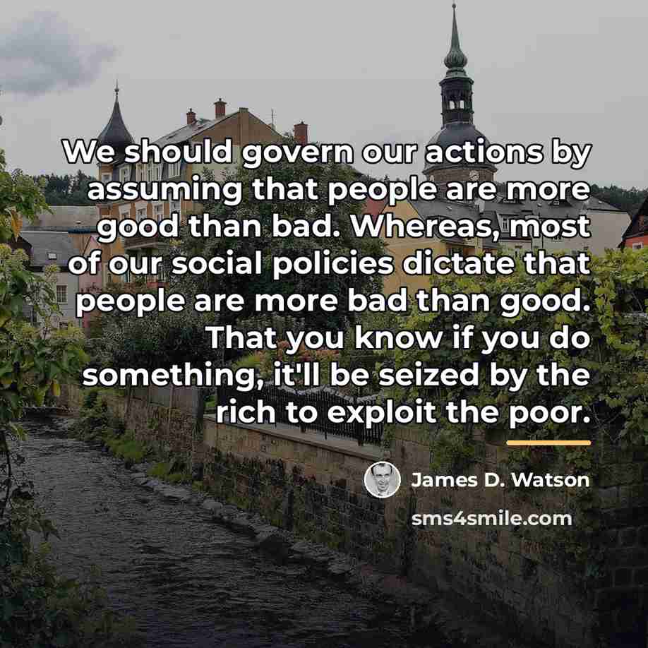 “We should govern our actions by assuming that people are…” quote by James D. Watson