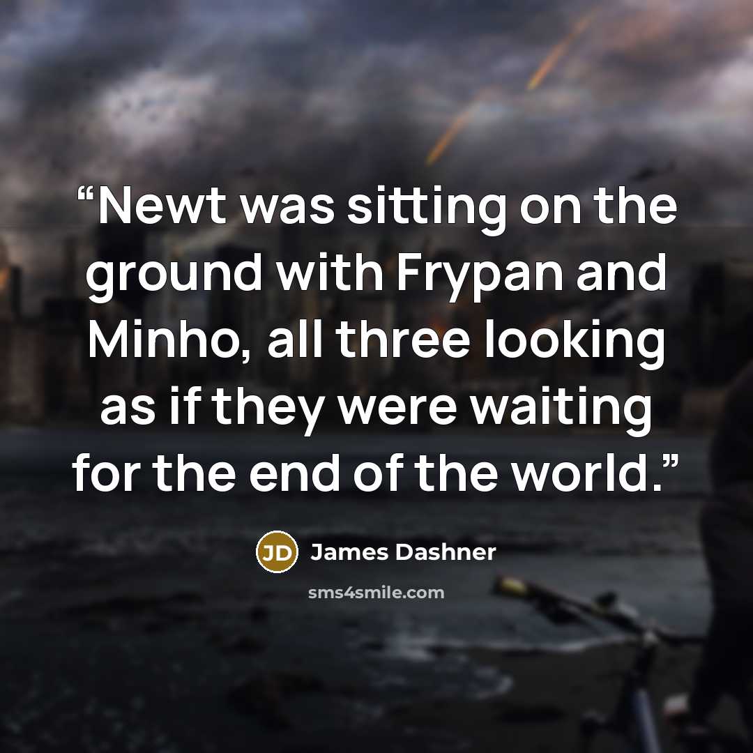 “Newt was sitting on the ground with Frypan and Minho, all three looking as if they were waiting for the end of the world.” quote by James Dashner