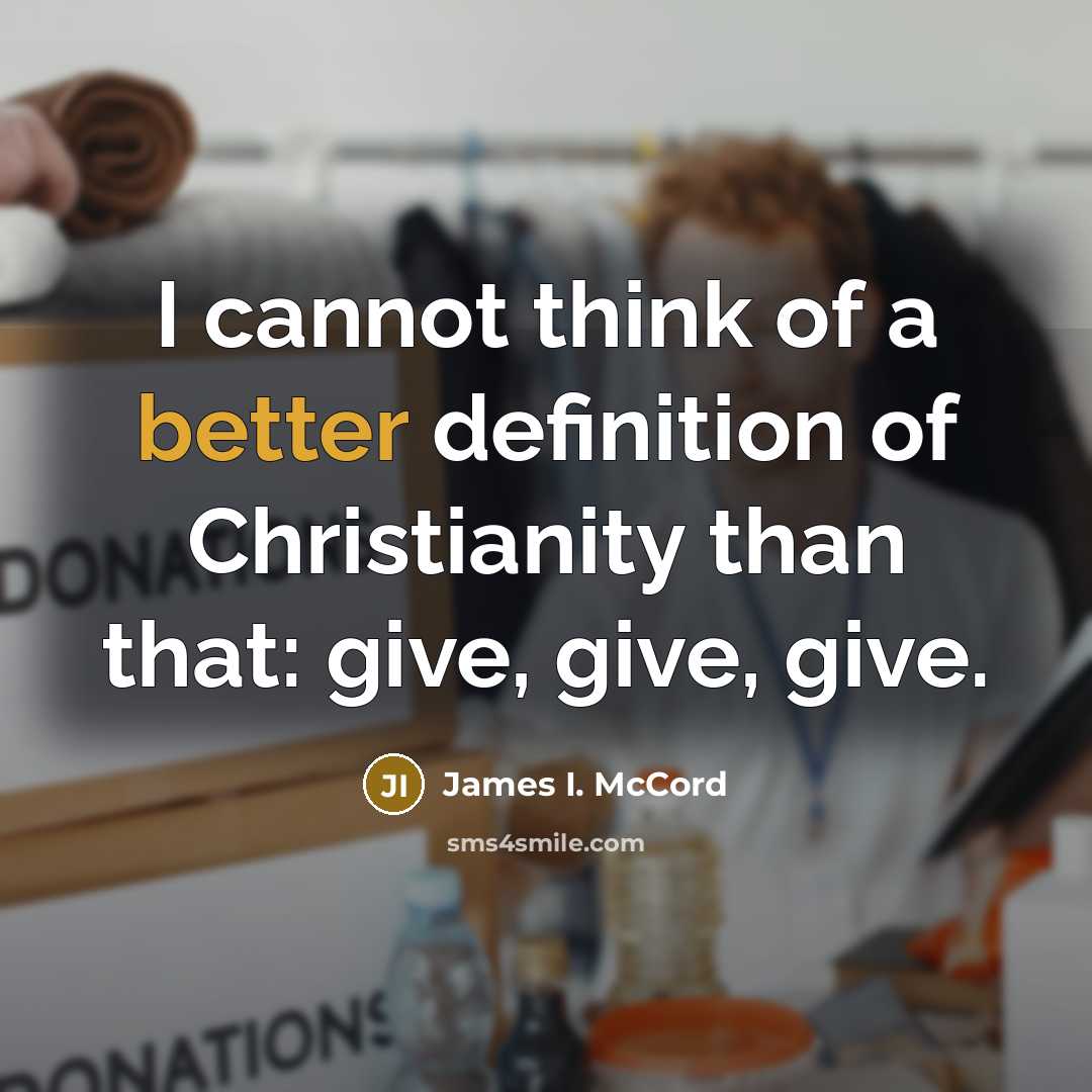“I cannot think of a better definition of Christianity than that: give, give, give.” quote by James I. McCord