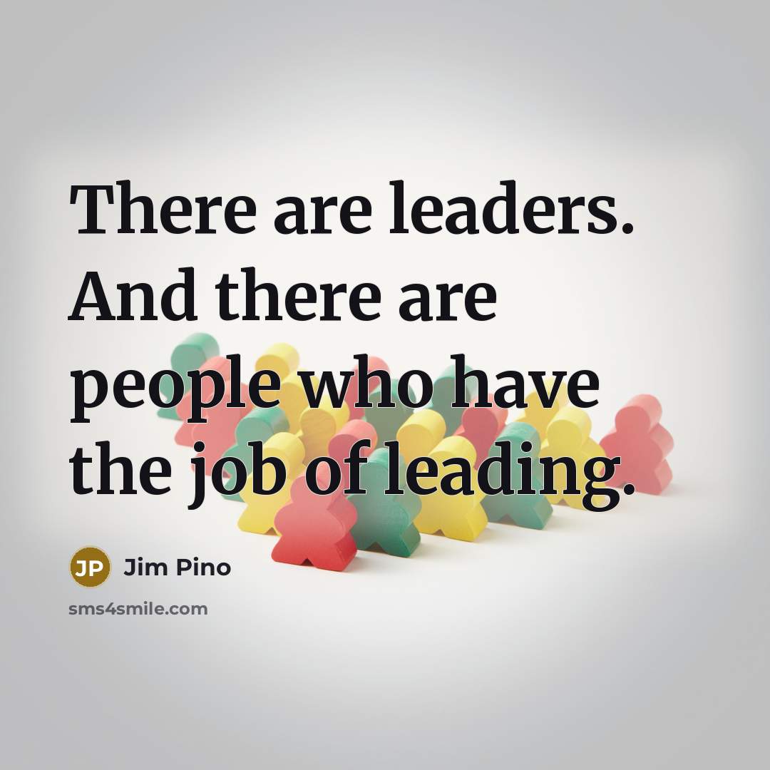 “There are leaders. And there are people who have the…” quote by Jim Pino