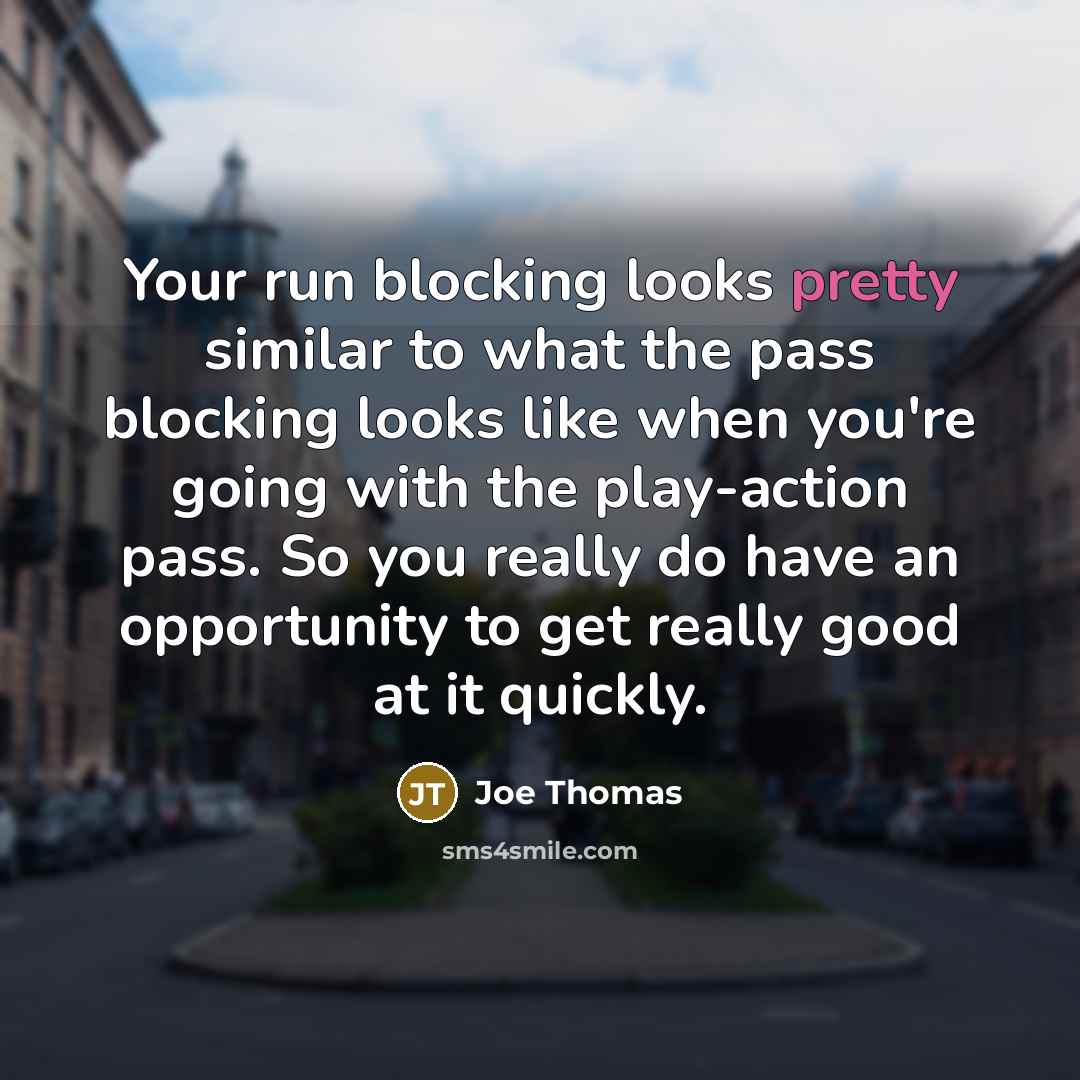 “Your run blocking looks pretty similar to what the pass…” quote by Joe Thomas