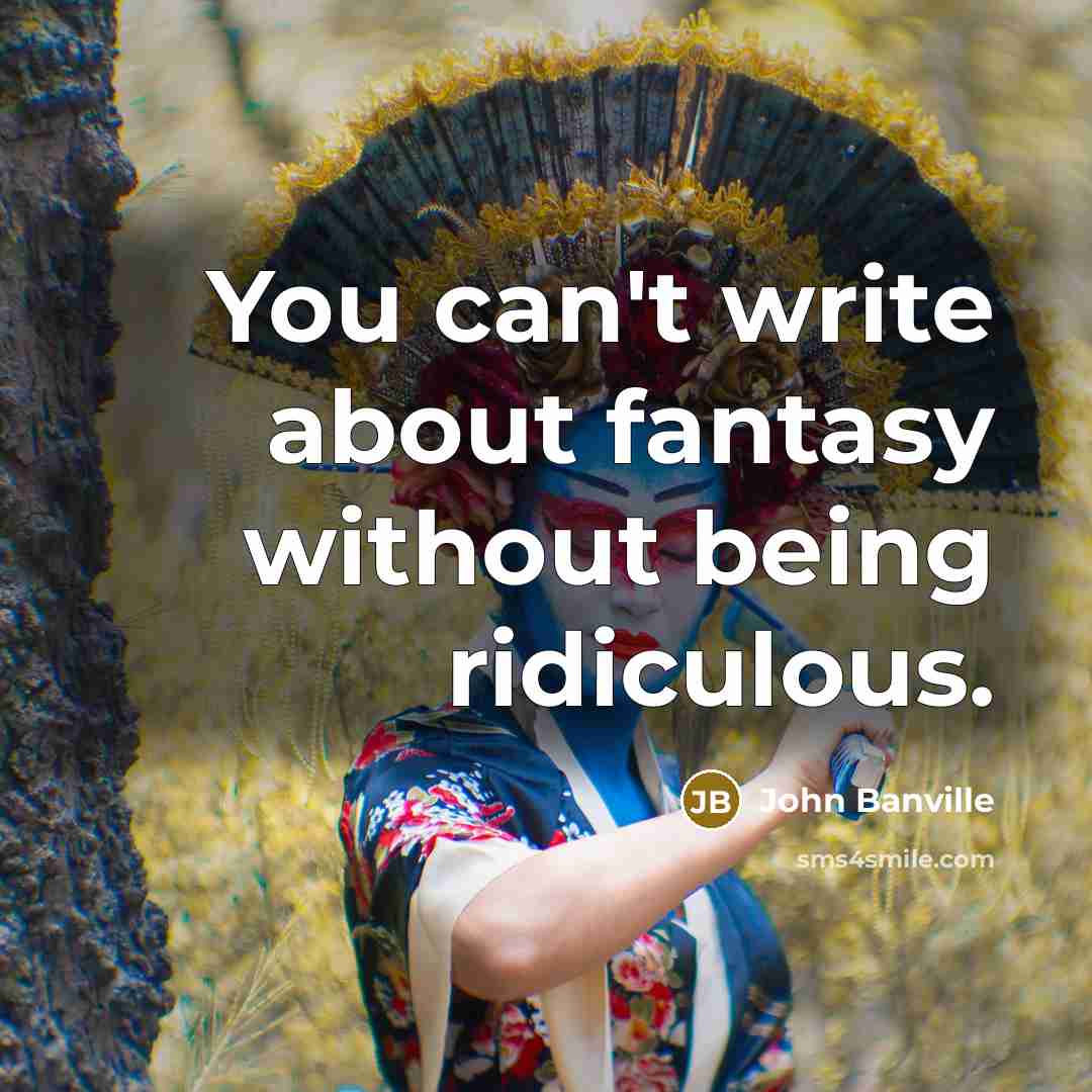 “You can't write about fantasy without being ridiculous.…” quote by John Banville