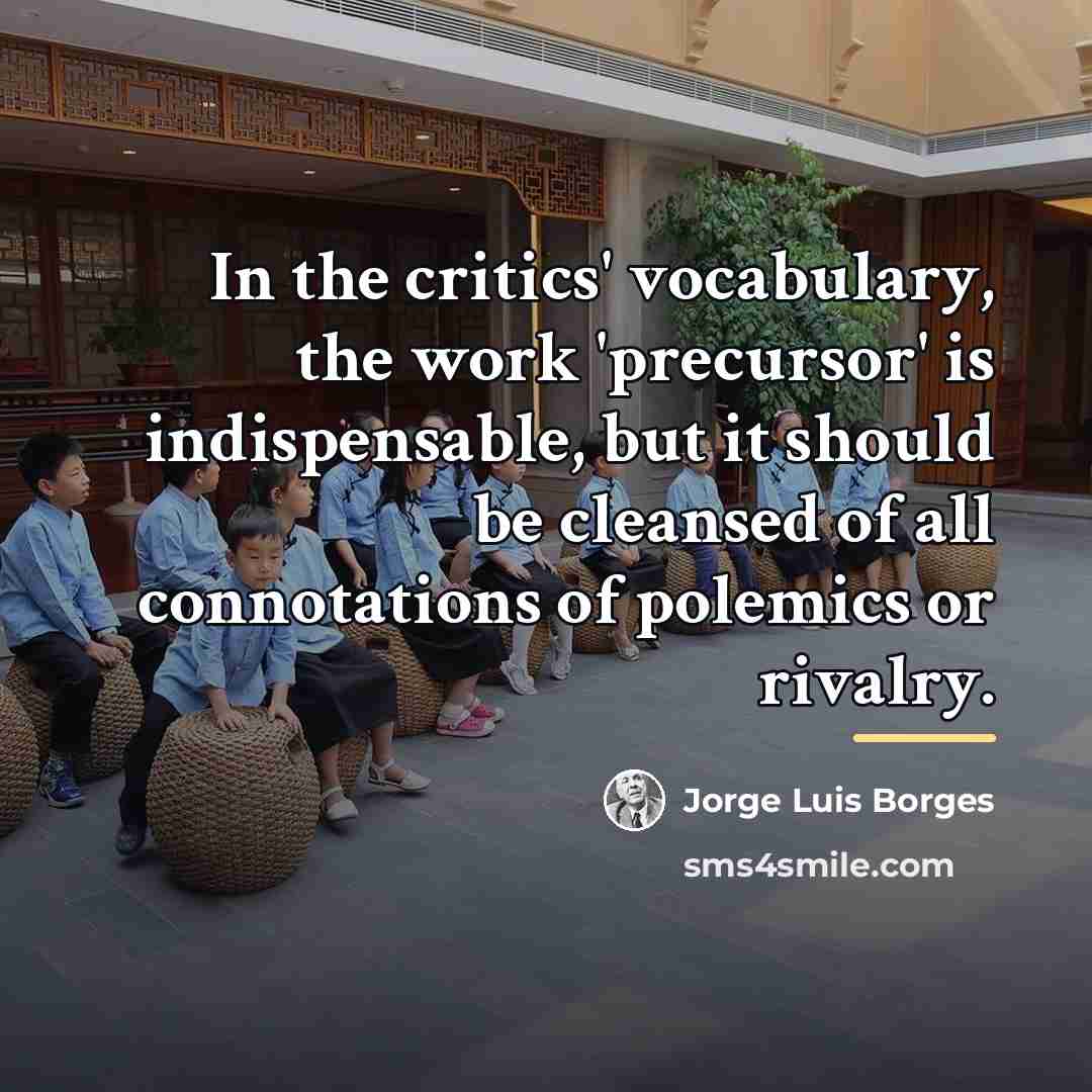 “In the critics' vocabulary, the work 'precursor' is indispensable, but…” quote by Jorge Luis Borges
