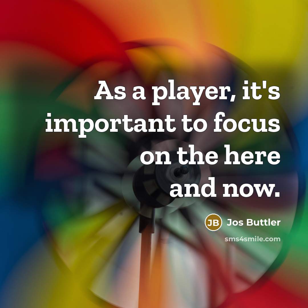 “As a player, it's important to focus on the here…” quote by Jos Buttler