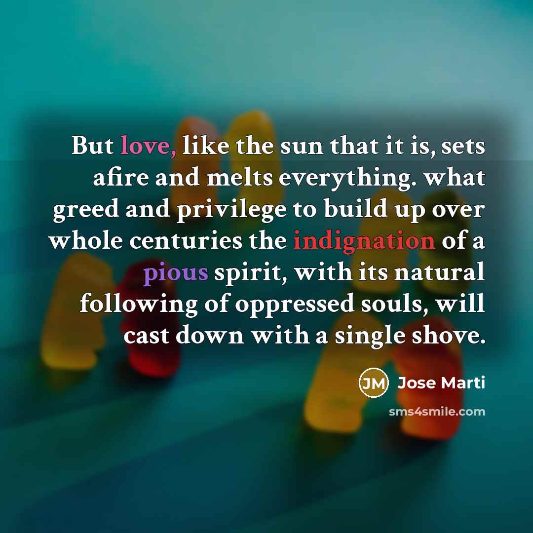 “But love, like the sun that it is, sets afire…” quote by Jose Marti