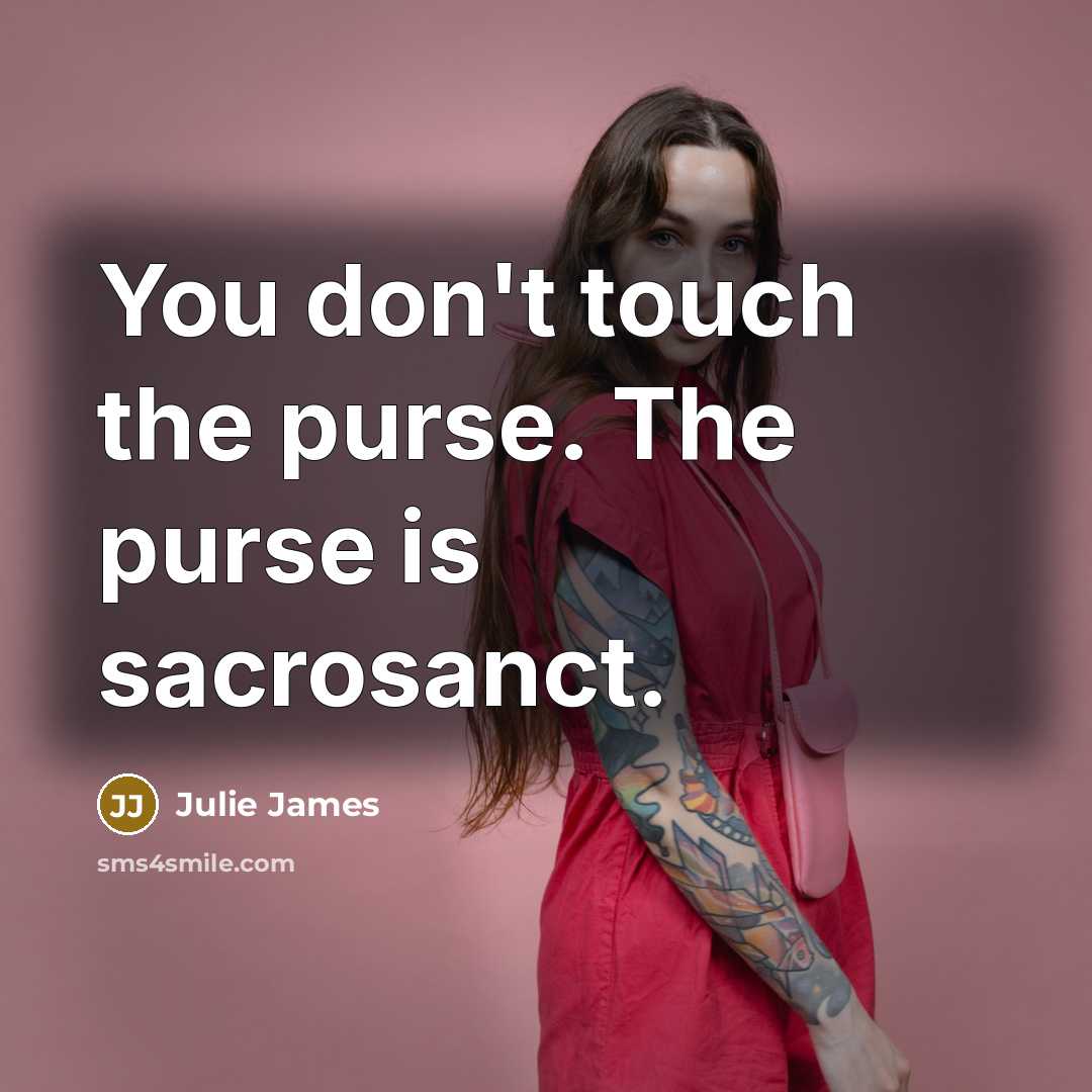 “You don't touch the purse. The purse is sacrosanct.…” quote by Julie James