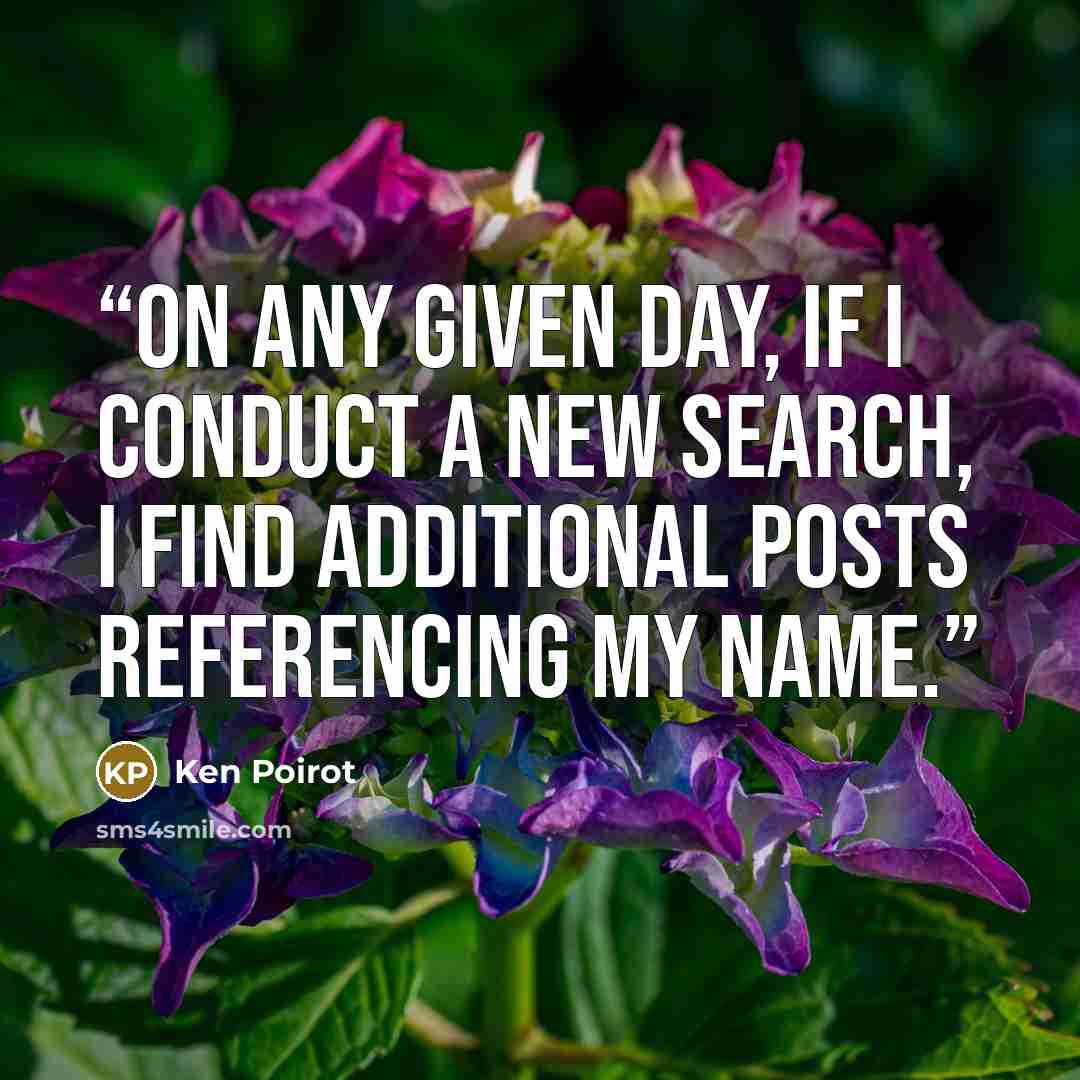 “On any given day, if I conduct a new search, I find additional posts referencing my name.” quote by Ken Poirot