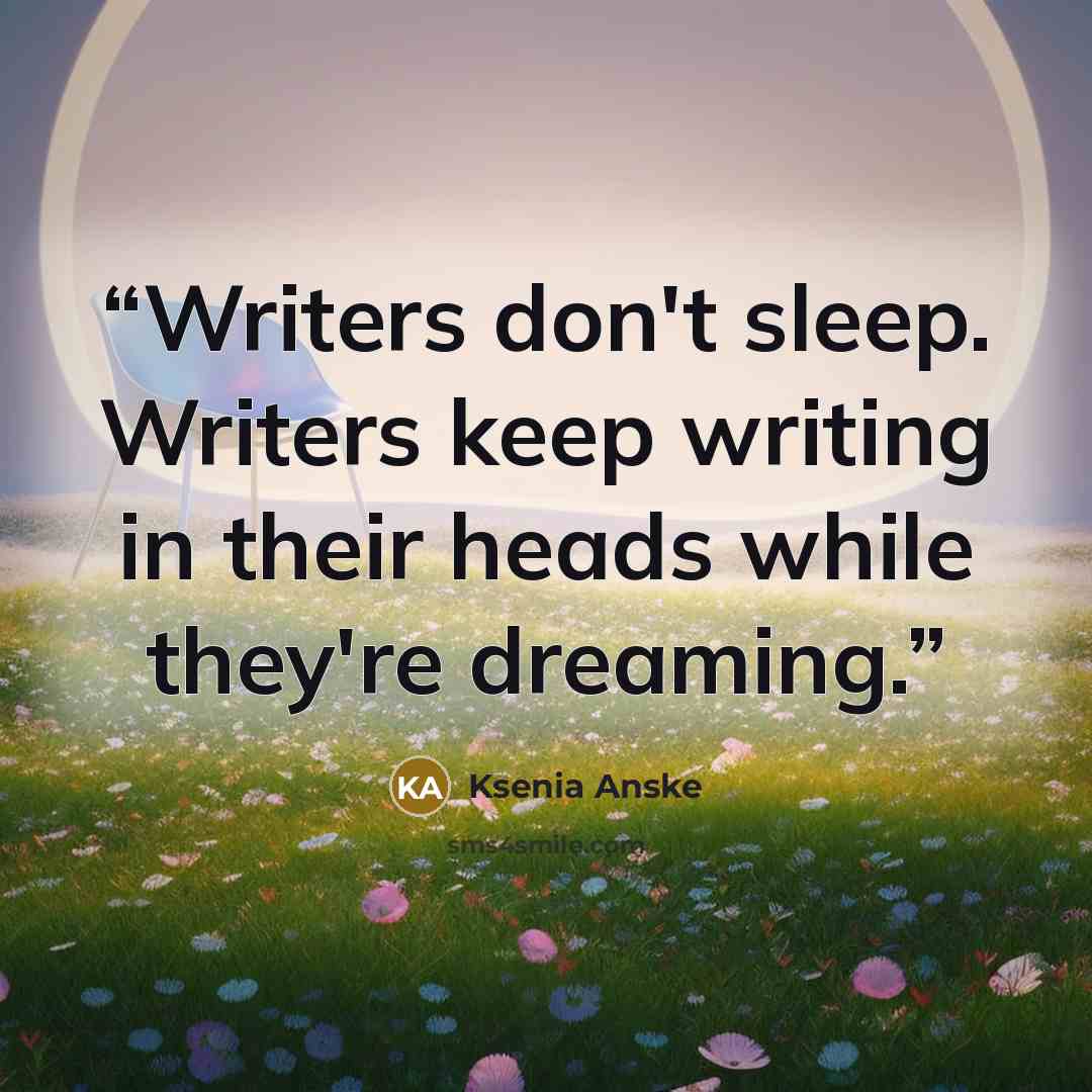 “Writers don't sleep. Writers keep writing in their heads while they're dreaming.” quote by Ksenia Anske