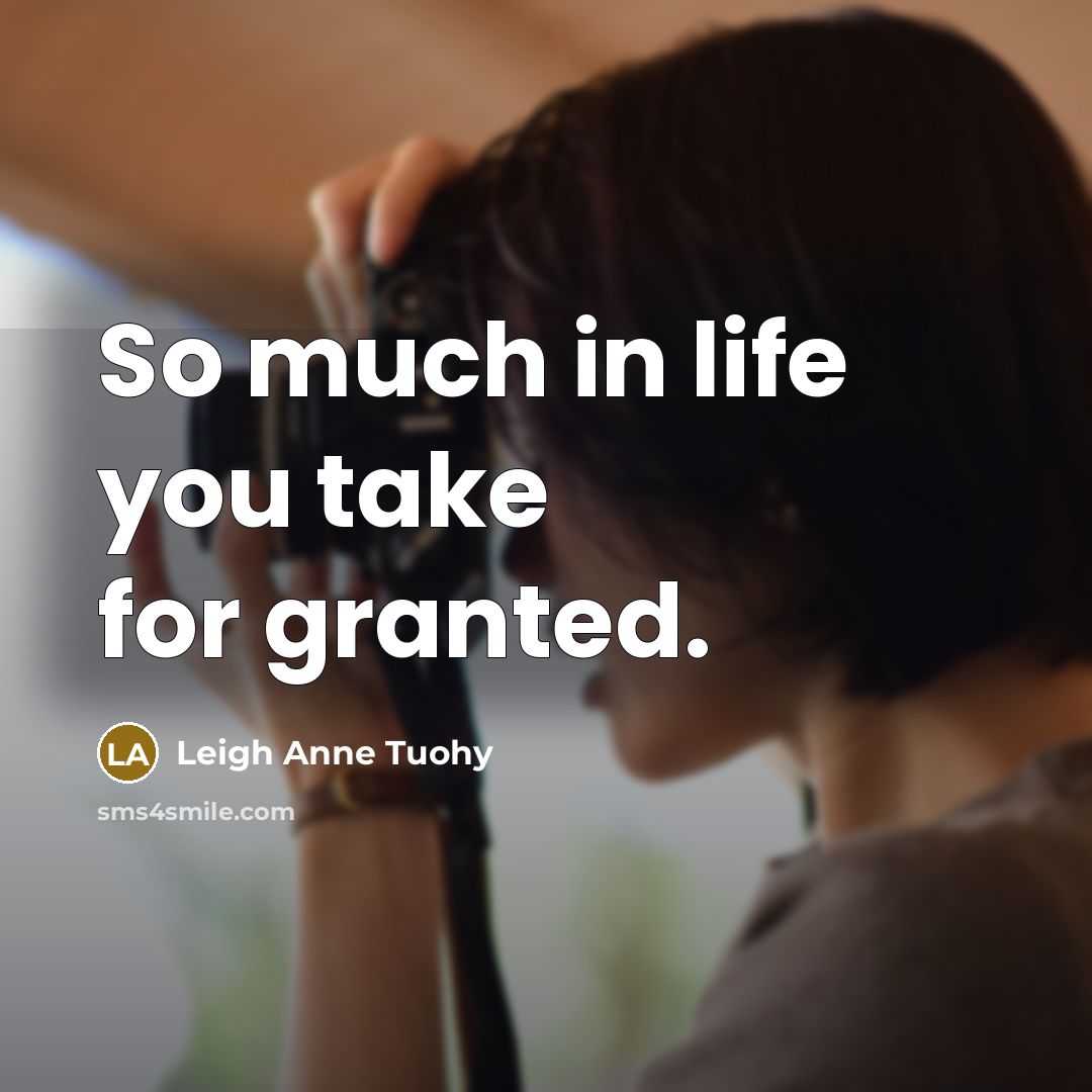 “So much in life you take for granted.…” quote by Leigh Anne Tuohy