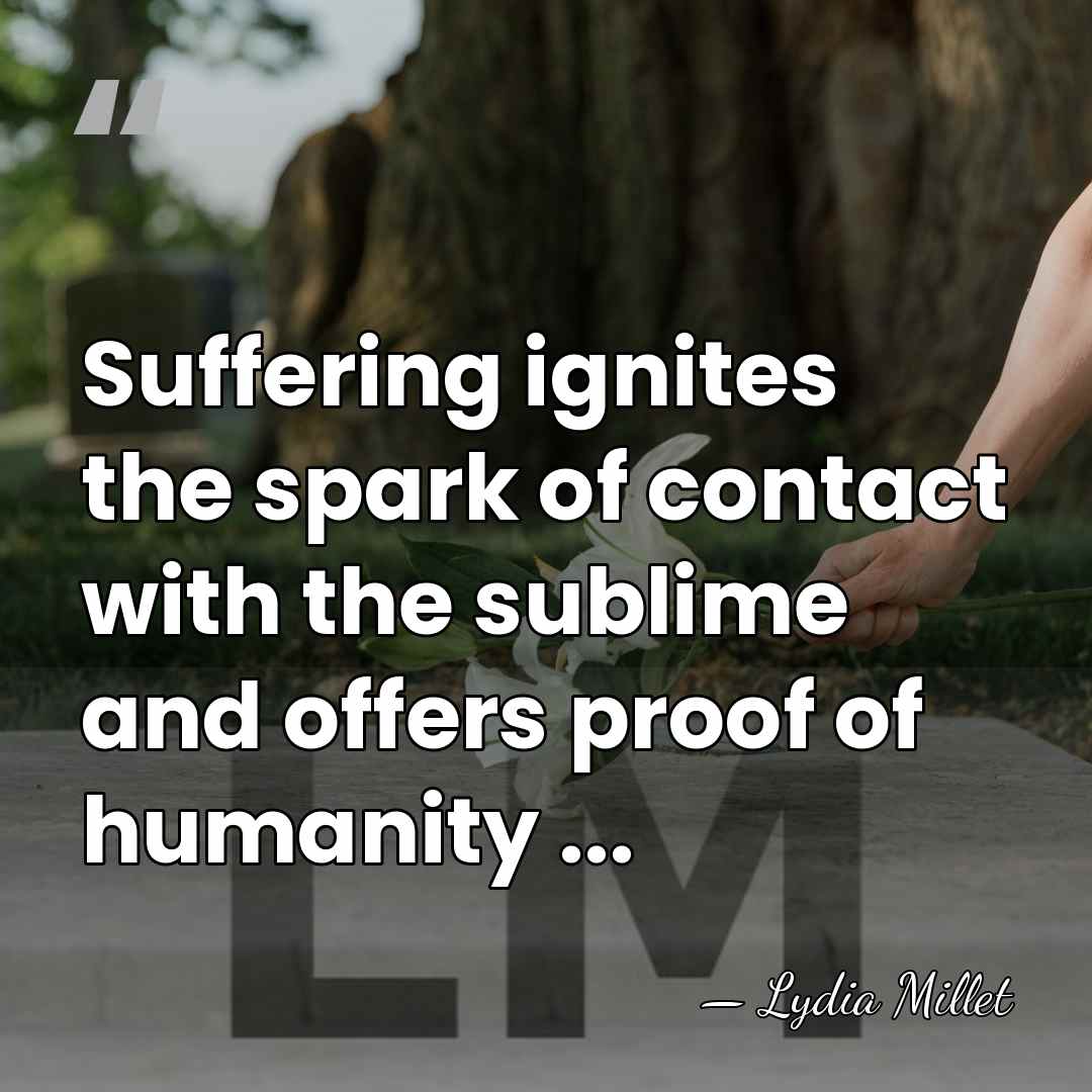 Suffering ignites the spark of contact with the sublime and offers proof&hellip; - Lydia Millet