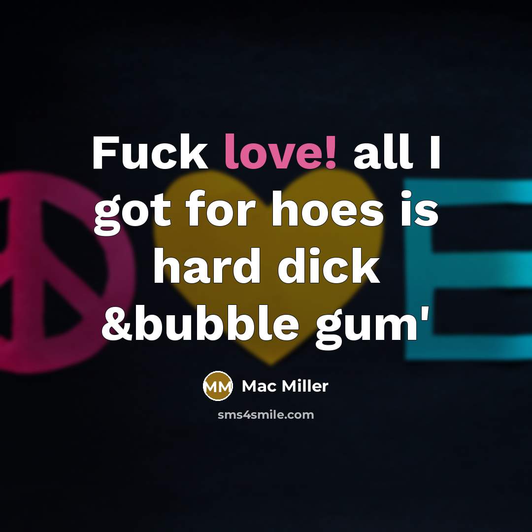“Fuck love! all I got for hoes is hard dick…” quote by Mac Miller