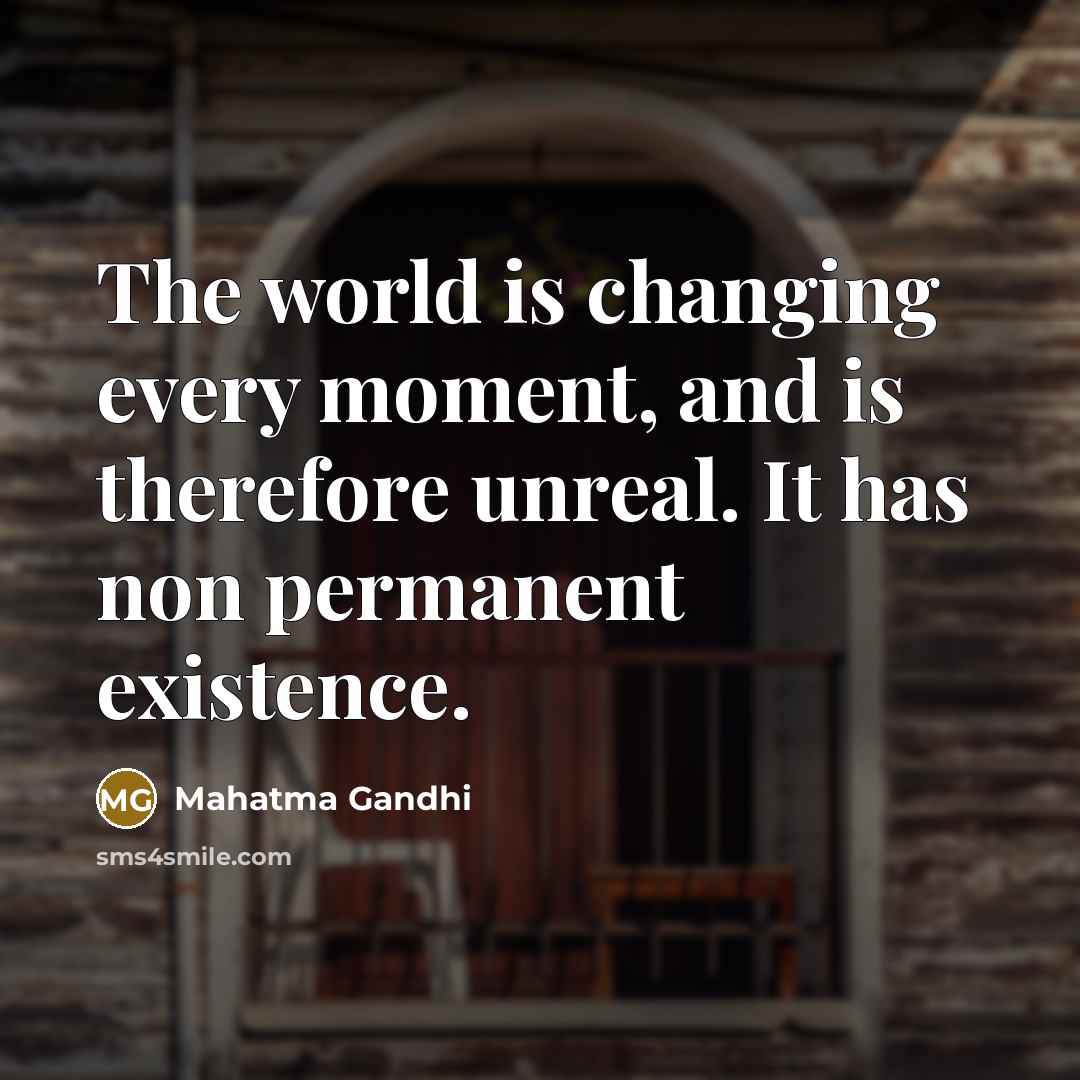 “The world is changing every moment, and is therefore unreal.…” quote by Mahatma Gandhi