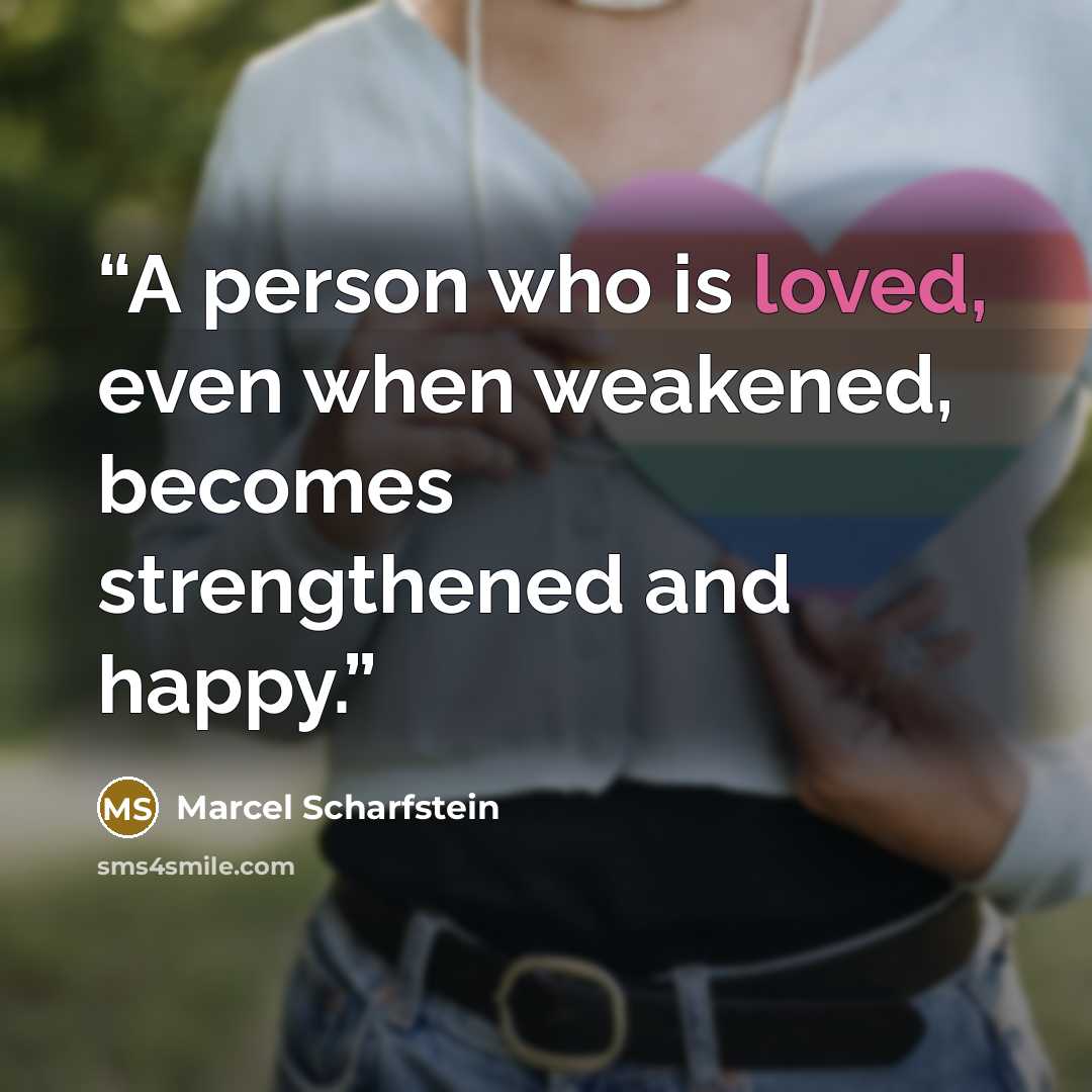 “A person who is loved, even when weakened, becomes strengthened and happy.” quote by Marcel Scharfstein