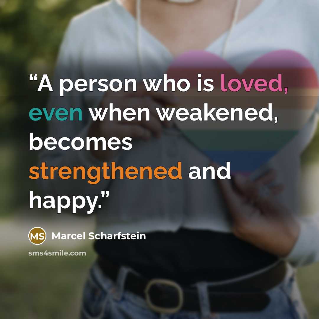 “A person who is loved, even when weakened, becomes strengthened and happy.” quote by Marcel Scharfstein