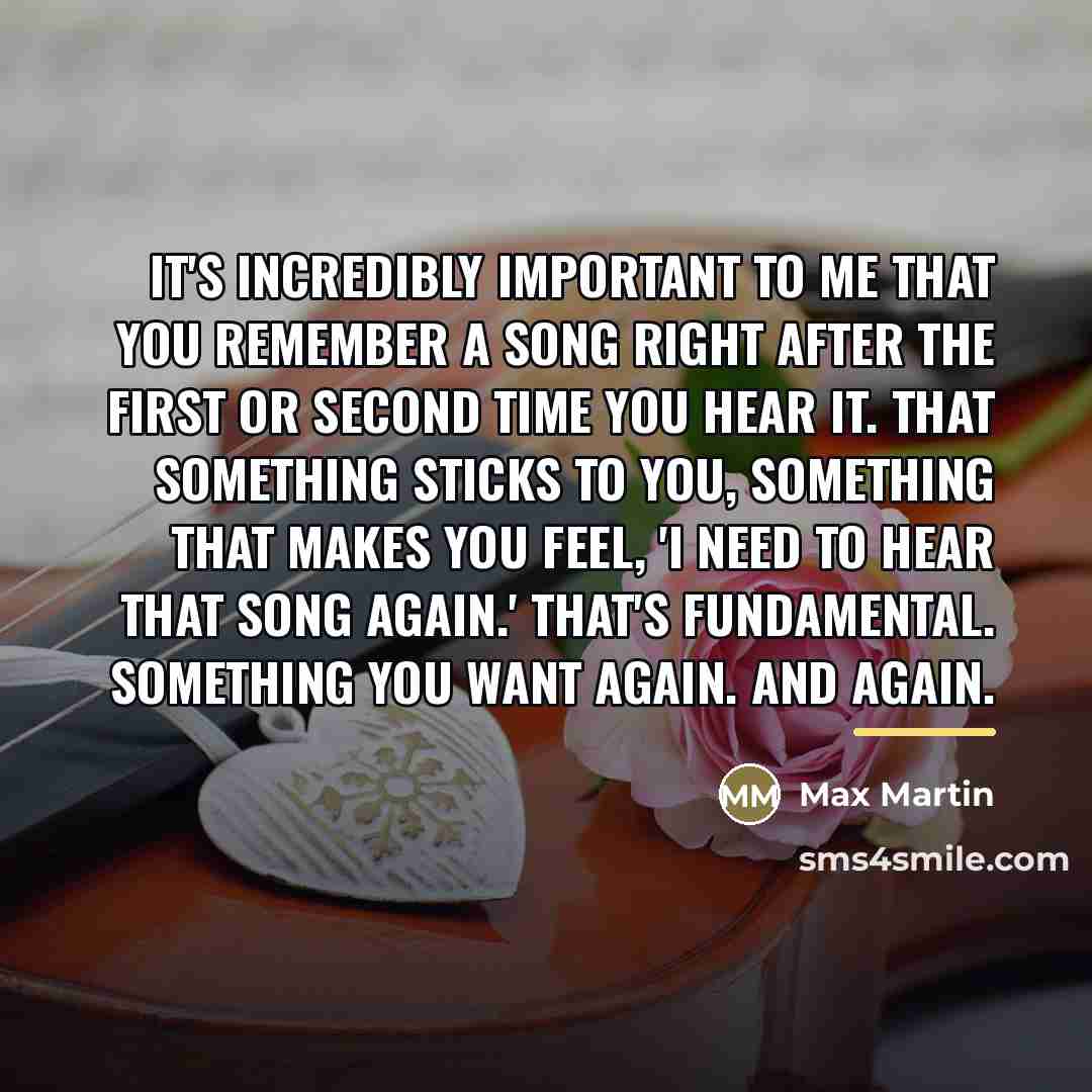 “It's incredibly important to me that you remember a song…” quote by Max Martin
