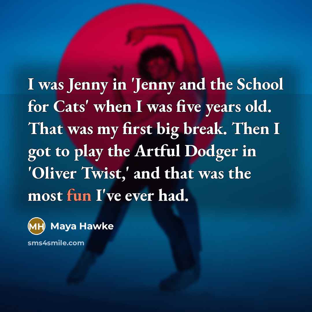 “I was Jenny in 'Jenny and the School for Cats' when I was five years old. That was my first big break. Then I got to play the Artful Dodger in 'Oliver Twist,' and that was the most fun I've ever had.” quote by Maya Hawke