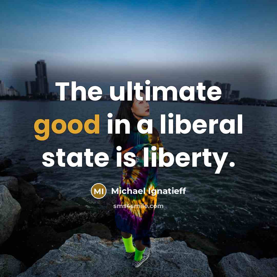 “The ultimate good in a liberal state is liberty.…” quote by Michael Ignatieff