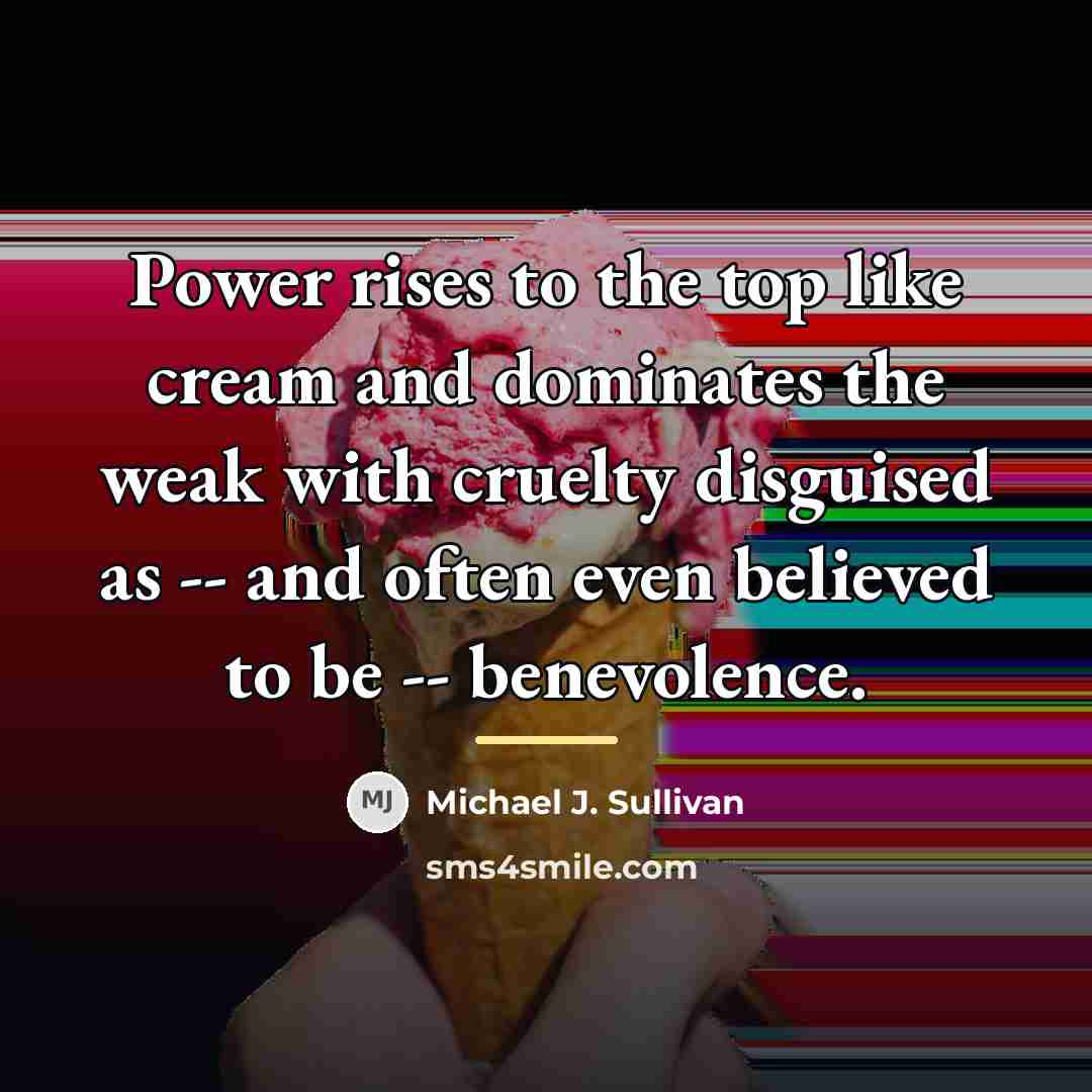 “Power rises to the top like cream and dominates the…” quote by Michael J. Sullivan