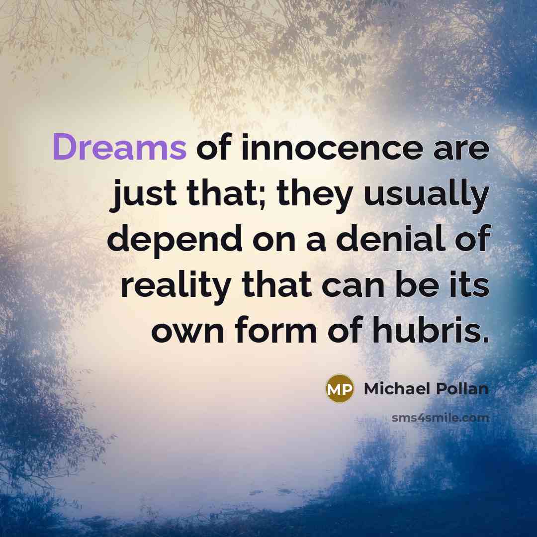 “Dreams of innocence are just that; they usually depend on…” quote by Michael Pollan