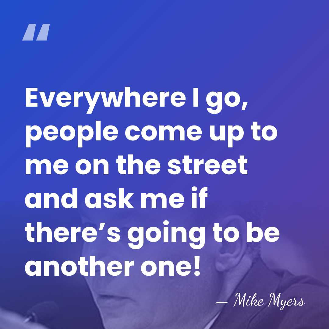 Everywhere I go, people come up to me on the street and&hellip; - Mike Myers