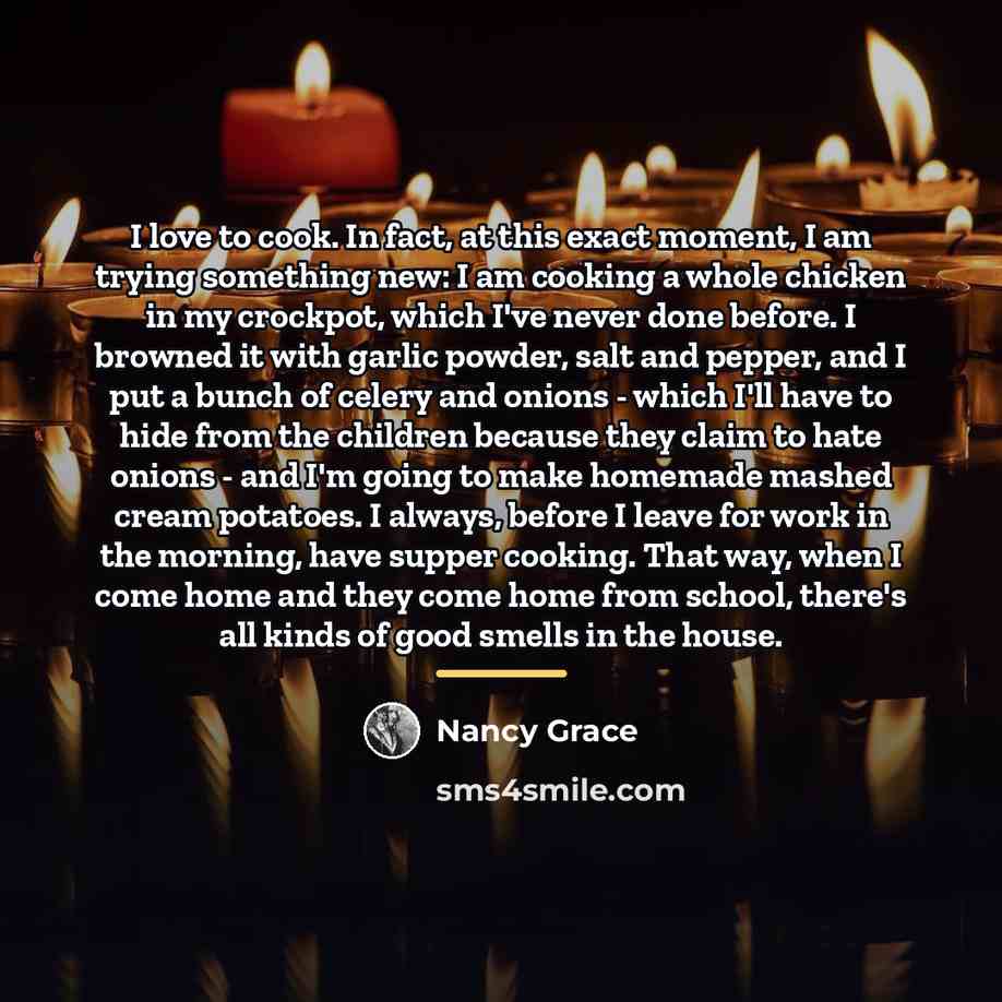 “I love to cook. In fact, at this exact moment,…” quote by Nancy Grace
