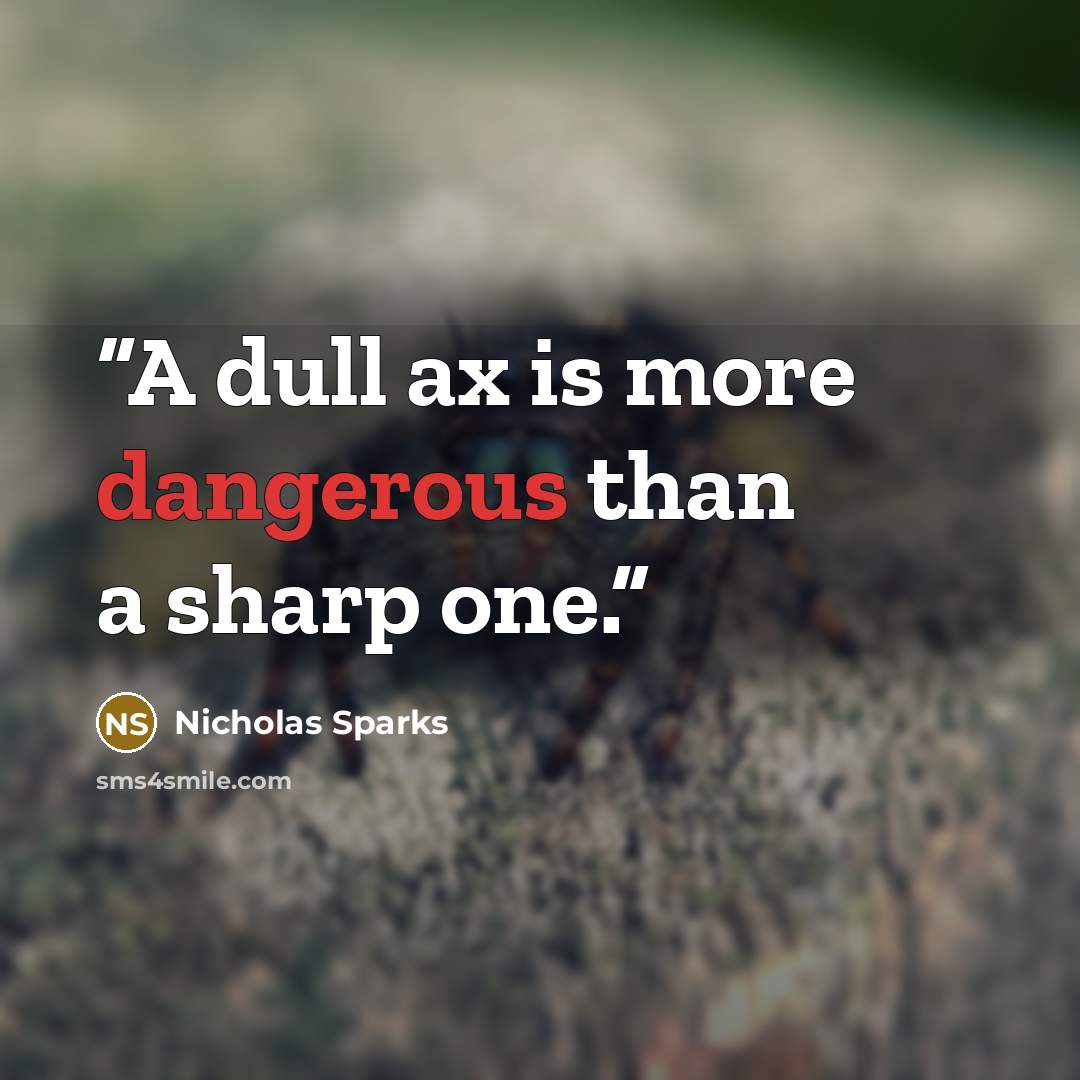 “A dull ax is more dangerous than a sharp one.” quote by Nicholas Sparks