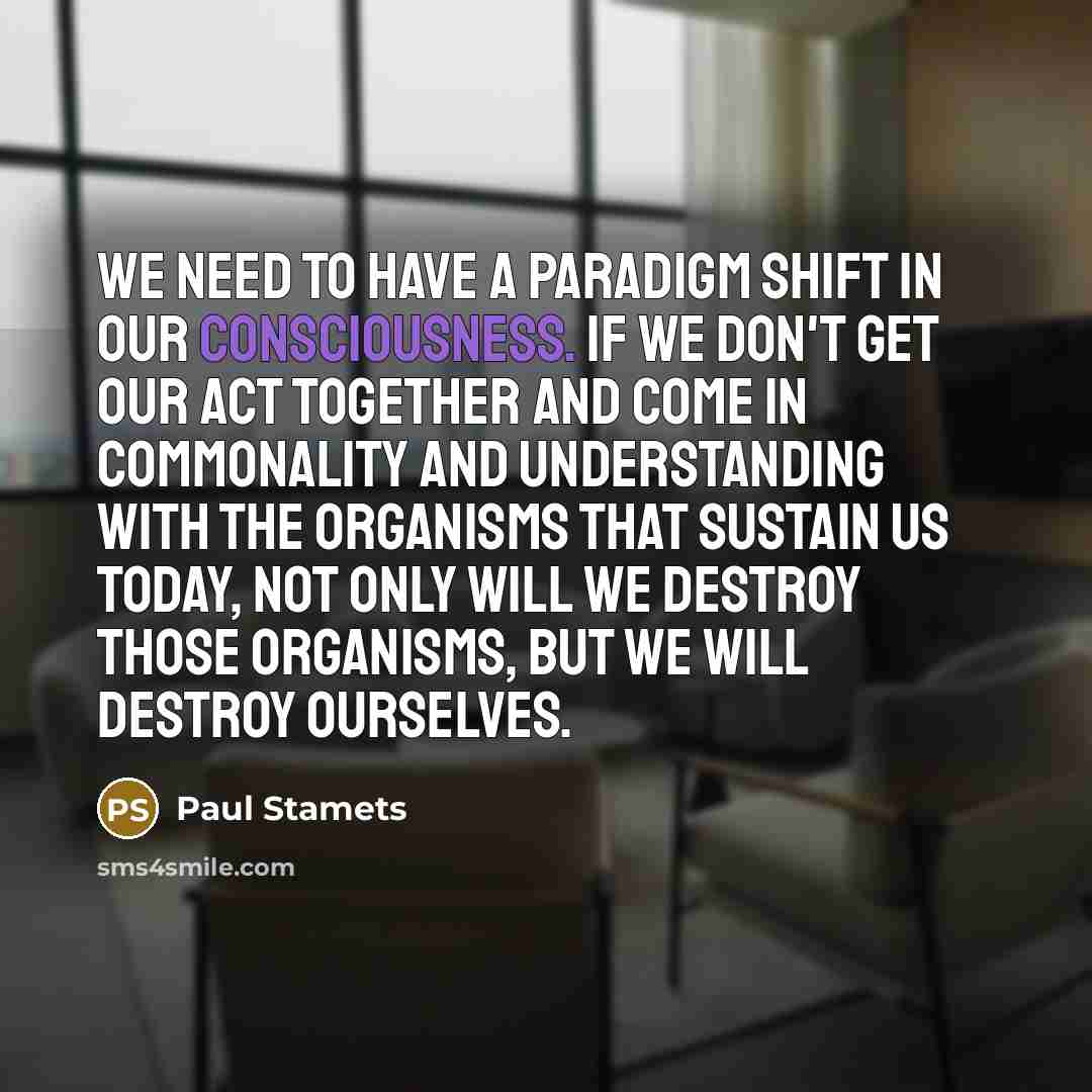 “We need to have a paradigm shift in our consciousness.…” quote by Paul Stamets