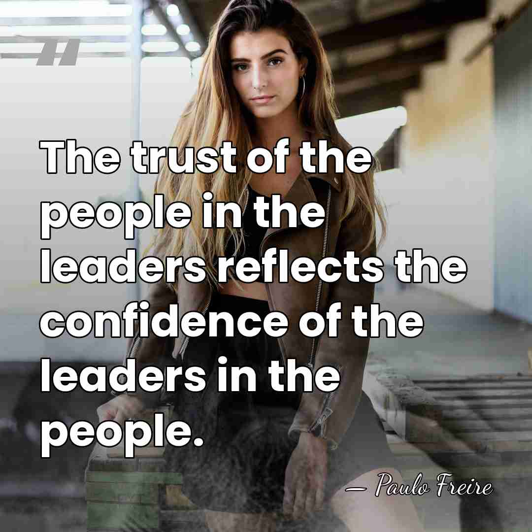 The trust of the people in the leaders reflects the confidence of&hellip; - Paulo Freire