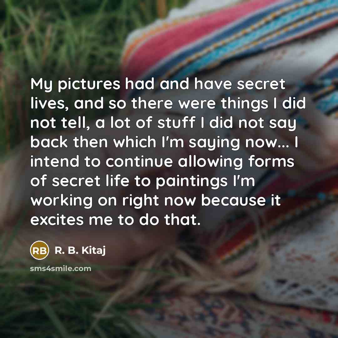 “My pictures had and have secret lives, and so there…” quote by R. B. Kitaj