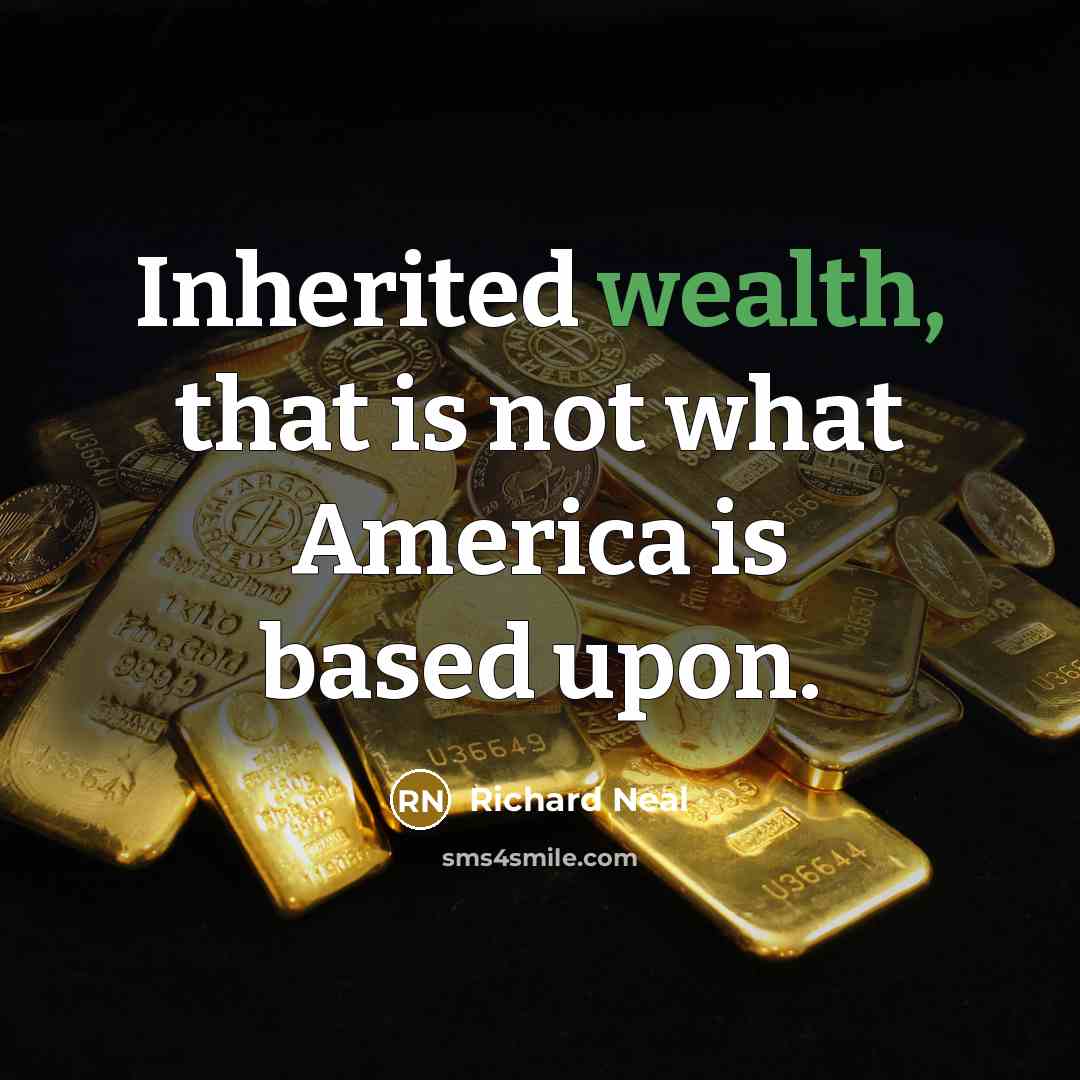 “Inherited wealth, that is not what America is based upon.…” quote by Richard Neal