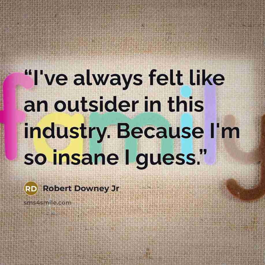 “I've always felt like an outsider in this industry. Because I'm so insane I guess.” quote by Robert Downey Jr