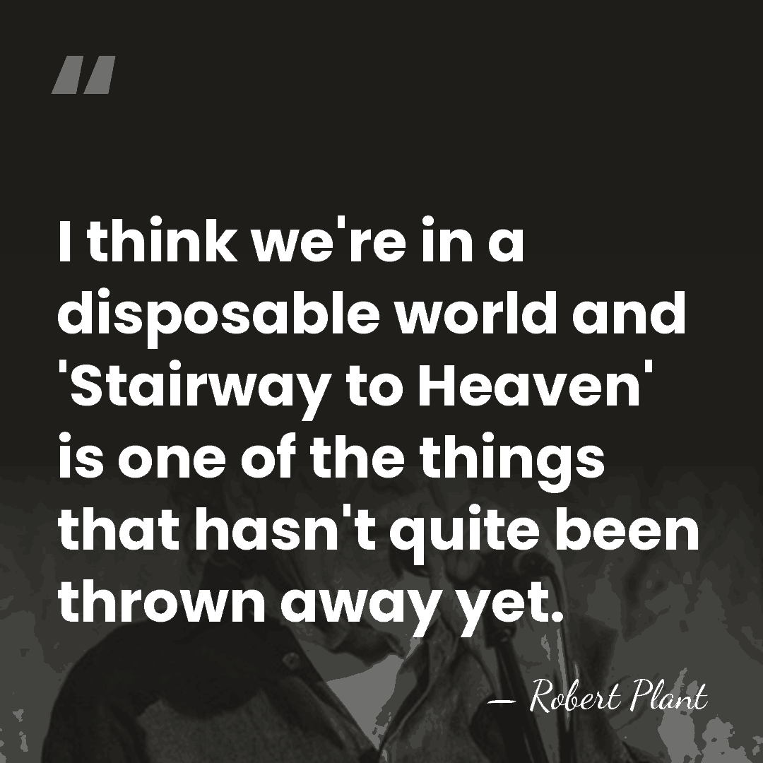 I think we're in a disposable world and 'Stairway to Heaven' is&hellip; - Robert Plant