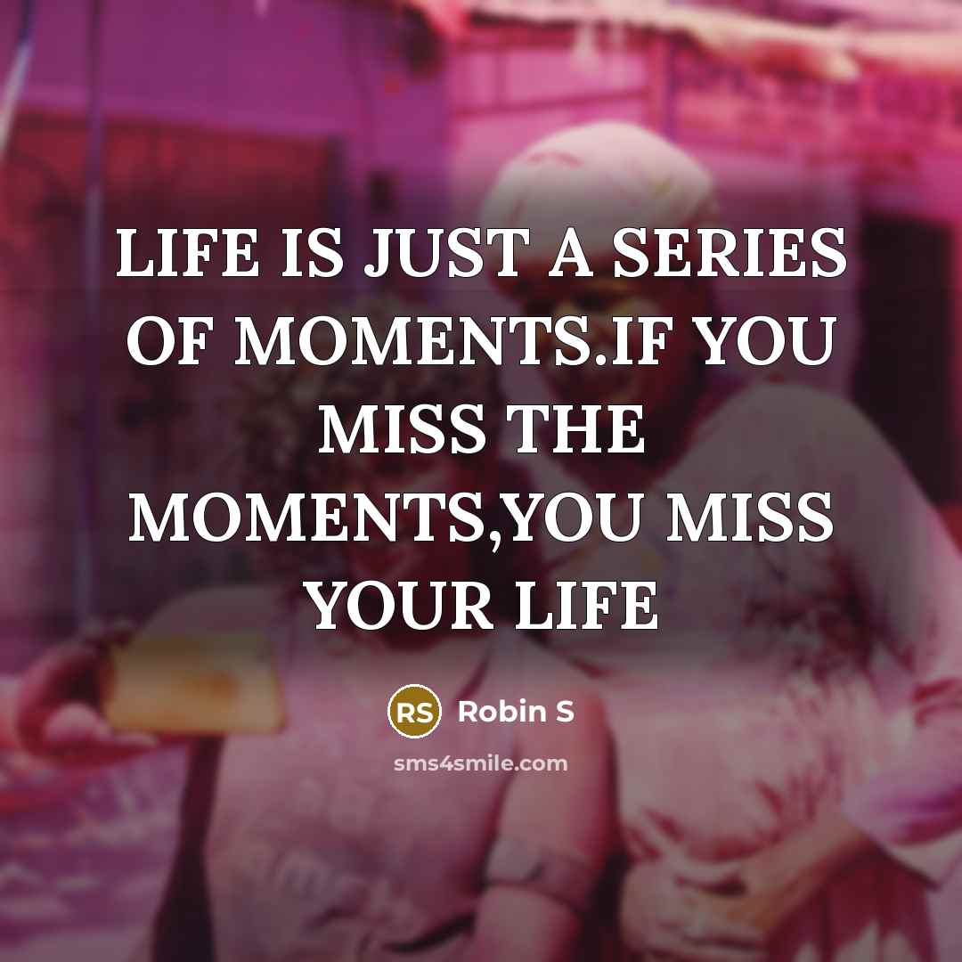 “LIFE IS JUST A SERIES OF MOMENTS.IF YOU MISS THE…” quote by Robin S
