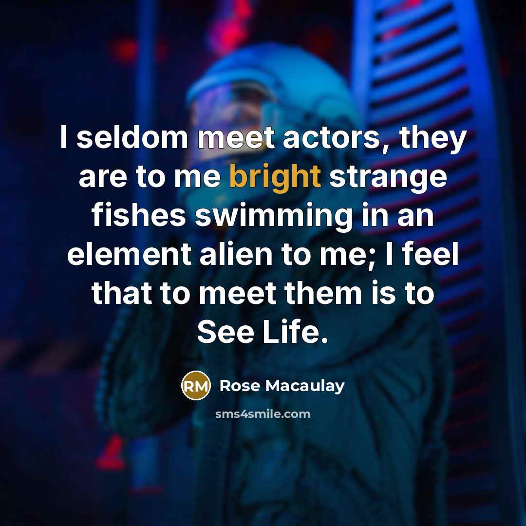 “I seldom meet actors, they are to me bright strange…” quote by Rose Macaulay