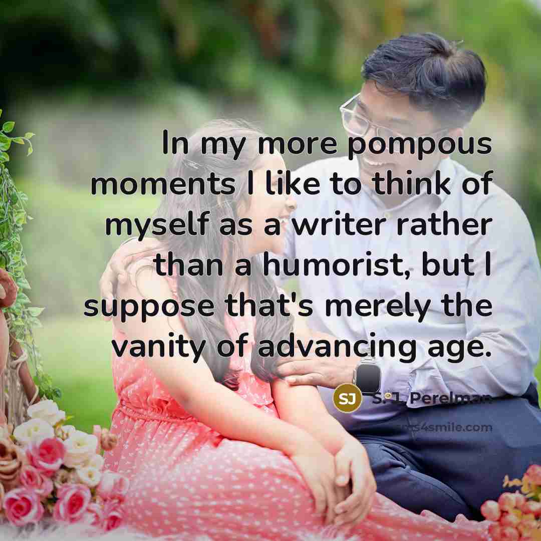 “In my more pompous moments I like to think of…” quote by S. J. Perelman