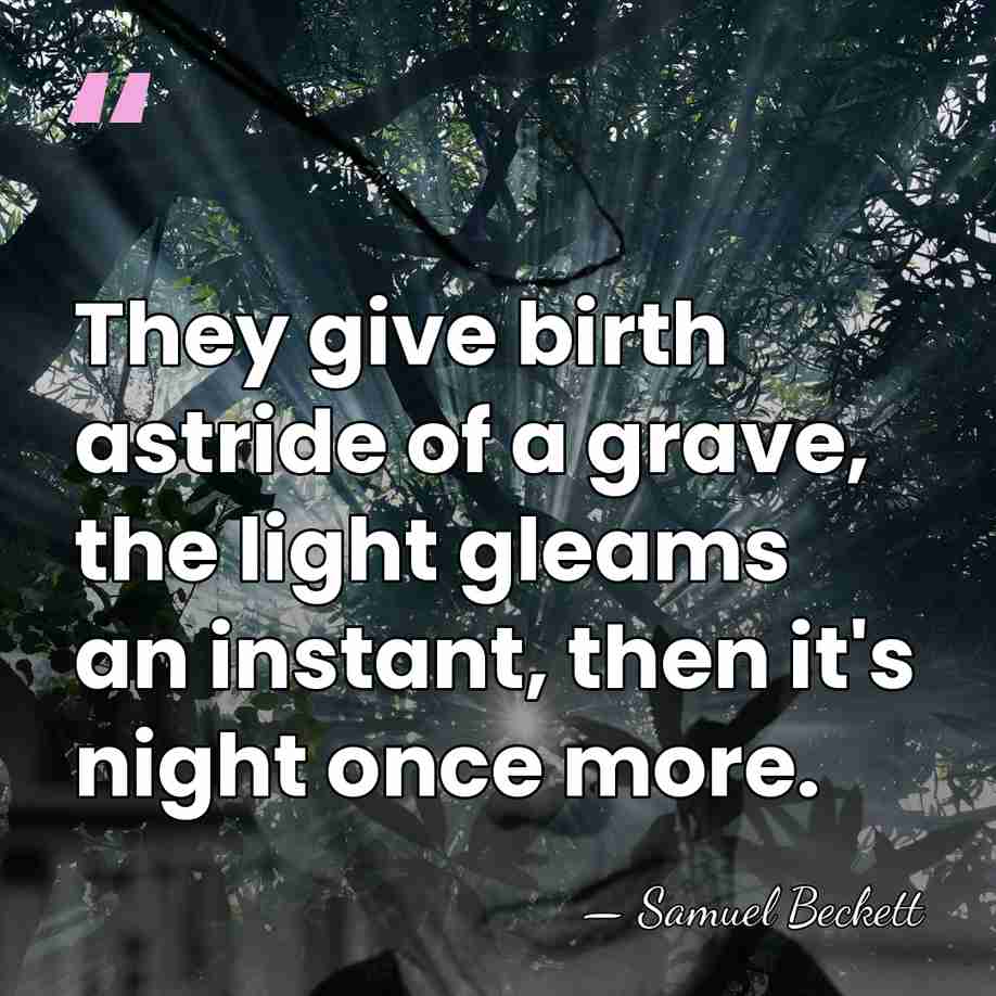 They give birth astride of a grave, the light gleams an instant,&hellip; - Samuel Beckett