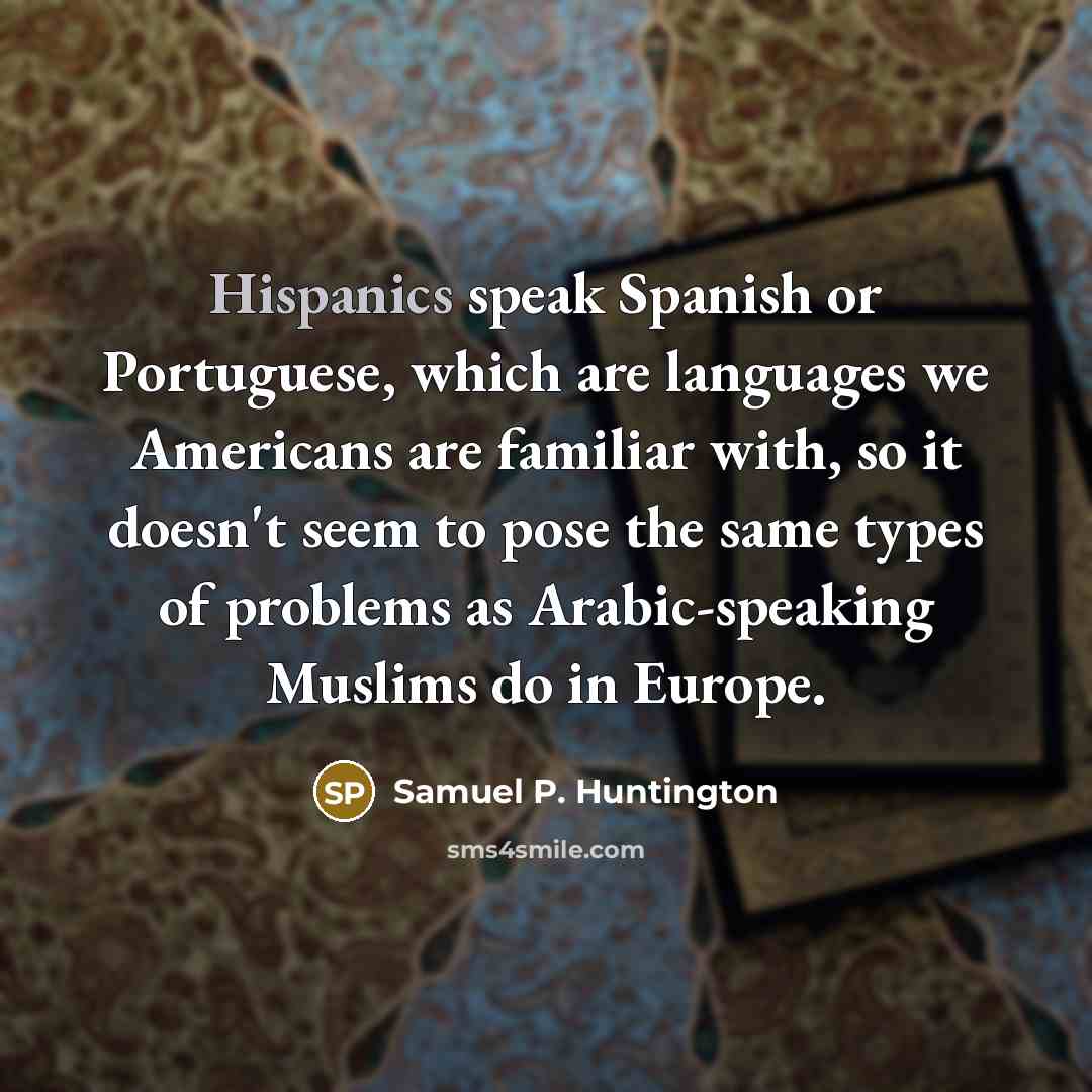 “Hispanics speak Spanish or Portuguese, which are languages we Americans…” quote by Samuel P. Huntington