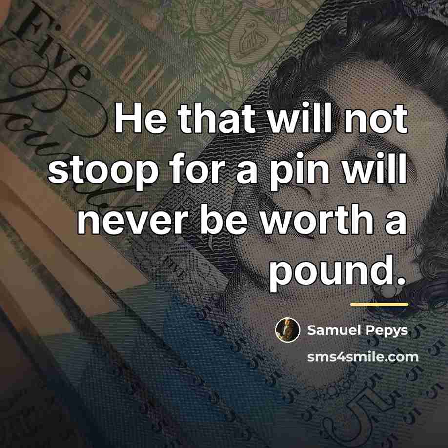 “He that will not stoop for a pin will never…” quote by Samuel Pepys